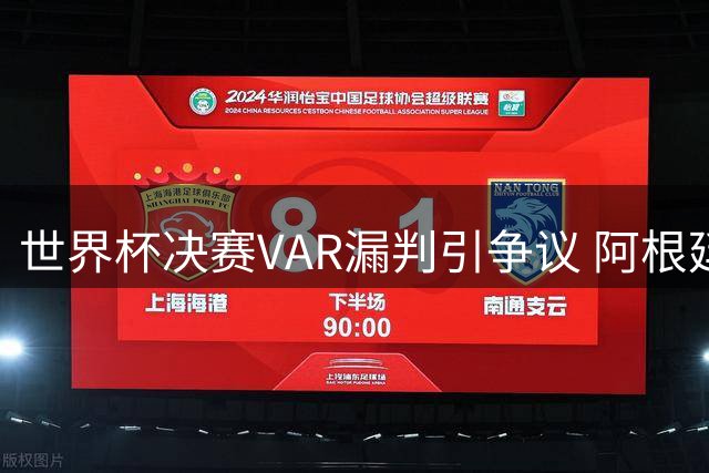 世界杯决赛VAR漏判引争议 阿根廷两次疑似点球未被审查