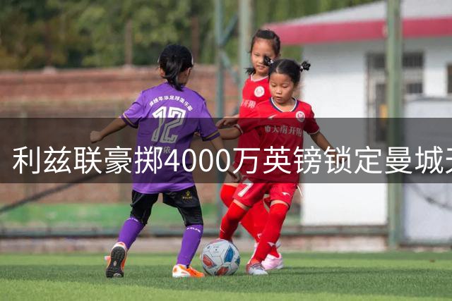 利兹联豪掷4000万英镑锁定曼城天才门将 创队史转会新纪录