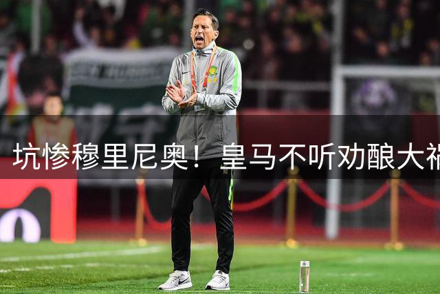 坑惨穆里尼奥！皇马不听劝酿大祸！伯纳乌陷入致命危机