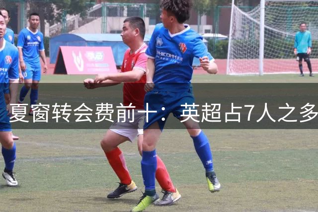 夏窗转会费前十：英超占7人之多，3人上亿！还会有亿元炸弹吗？