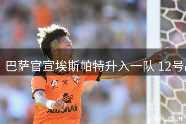 巴萨官宣埃斯帕特升入一队 12号战袍加身