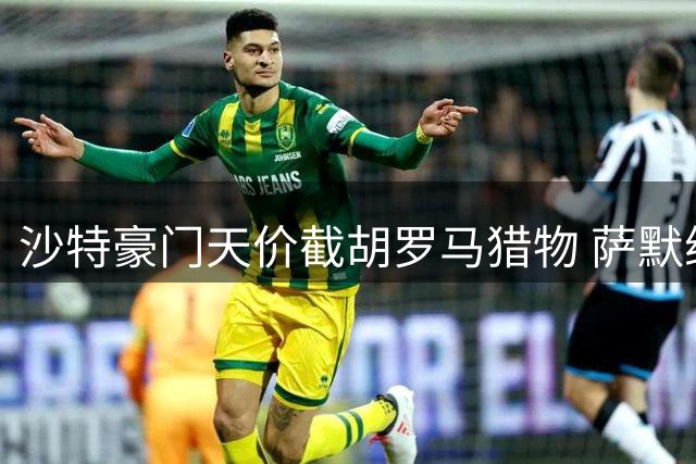 沙特豪门天价截胡罗马猎物 萨默维尔转会再生变数