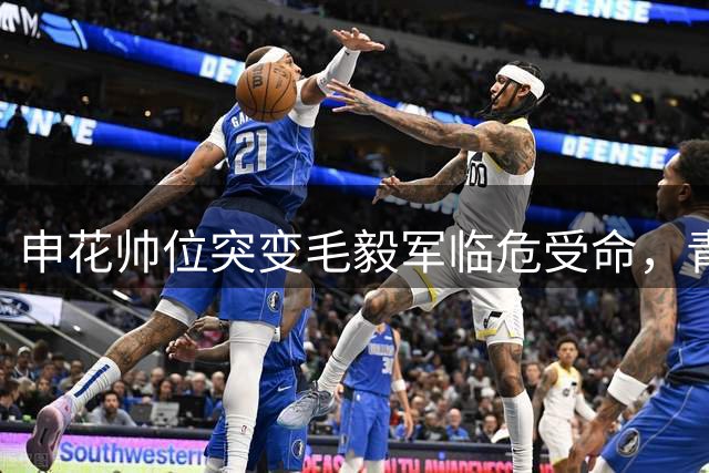 申花帅位突变毛毅军临危受命，青岛海牛迎保级关键战