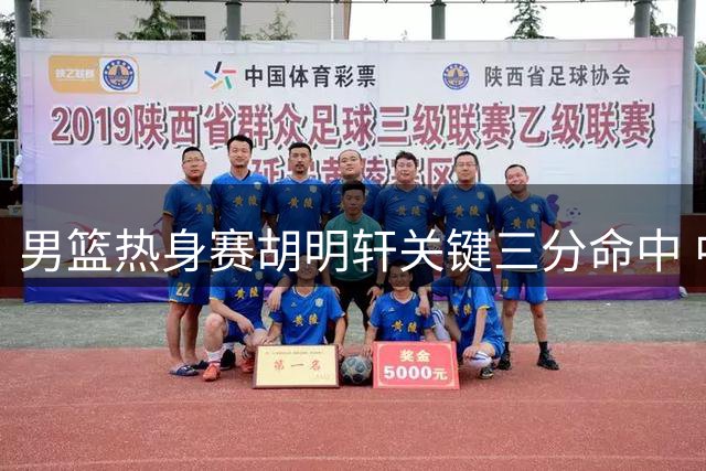 男篮热身赛胡明轩关键三分命中 中国队缩小分差至10分
