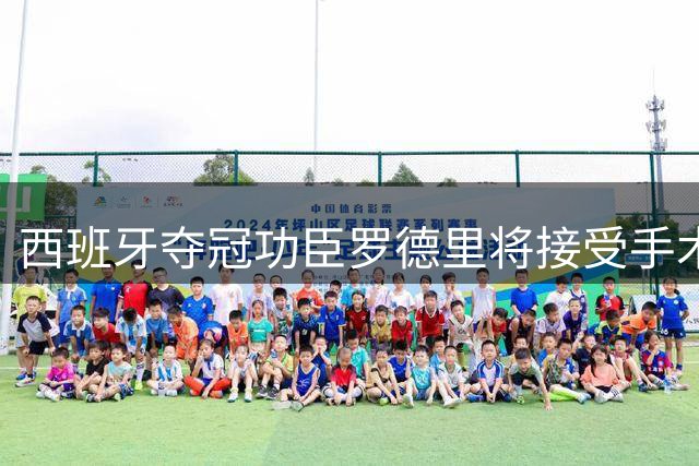 西班牙夺冠功臣罗德里将接受手术 曼城新帅回应转会传闻