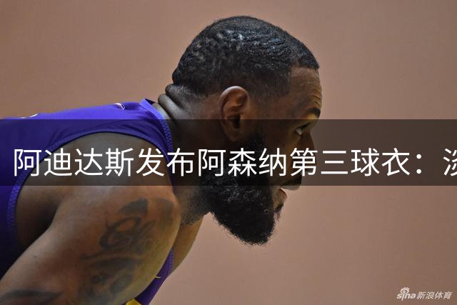 阿迪达斯发布阿森纳第三球衣：淡黄色主色调，深蓝色+红色点缀