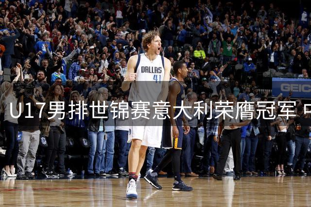 U17男排世锦赛意大利荣膺冠军 中国台北斩获铜牌